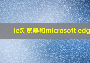 ie浏览器和microsoft edge